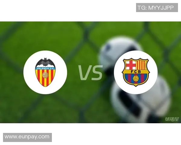 巴萨与巴伦西亚直接对决分析及比赛前瞻全解析
